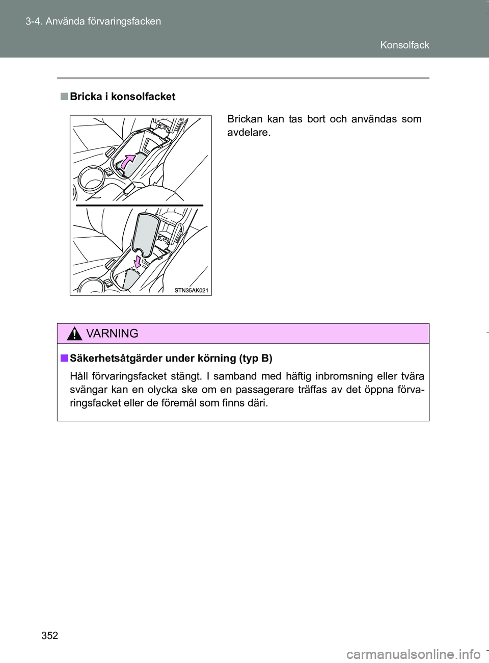 TOYOTA VERSO 2016  Bruksanvisningar (in Swedish) 352
3-4. Använda förvaringsfacken
OM64590SE
n
Bricka i konsolfacket
VA R N I N G
nSäkerhetsåtgärder under körning (typ B)
Håll förvaringsfacket stängt. I samband med häftig inbromsning eller