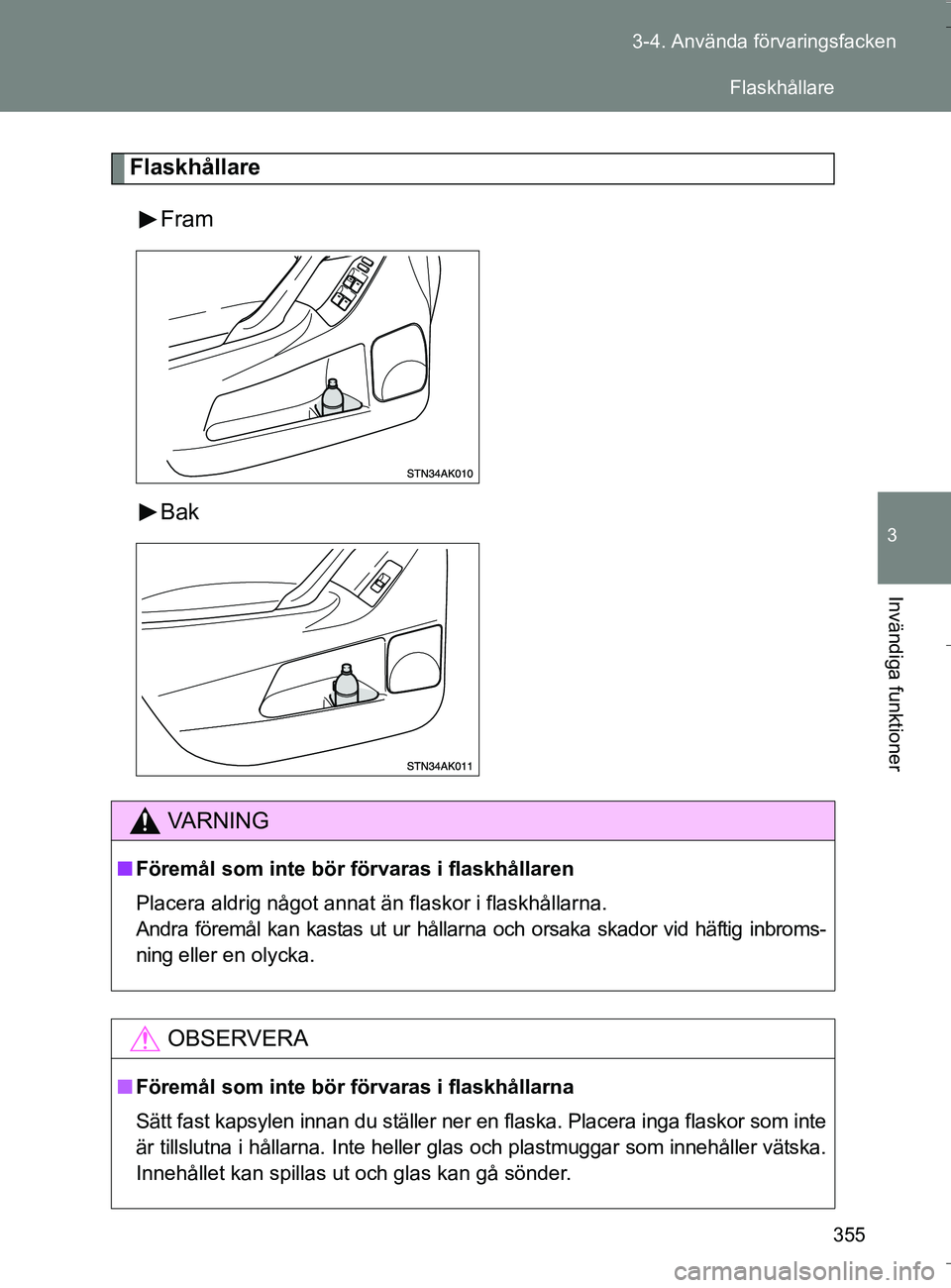 TOYOTA VERSO 2016  Bruksanvisningar (in Swedish) 355
3-4. Använda förvaringsfacken
3
Invändiga funktioner
OM64590SE
Flaskhållare
Fram
Bak
VA R N I N G
nFöremål som inte bör  förvaras i flaskhållaren
Placera aldrig något annat än flaskor i