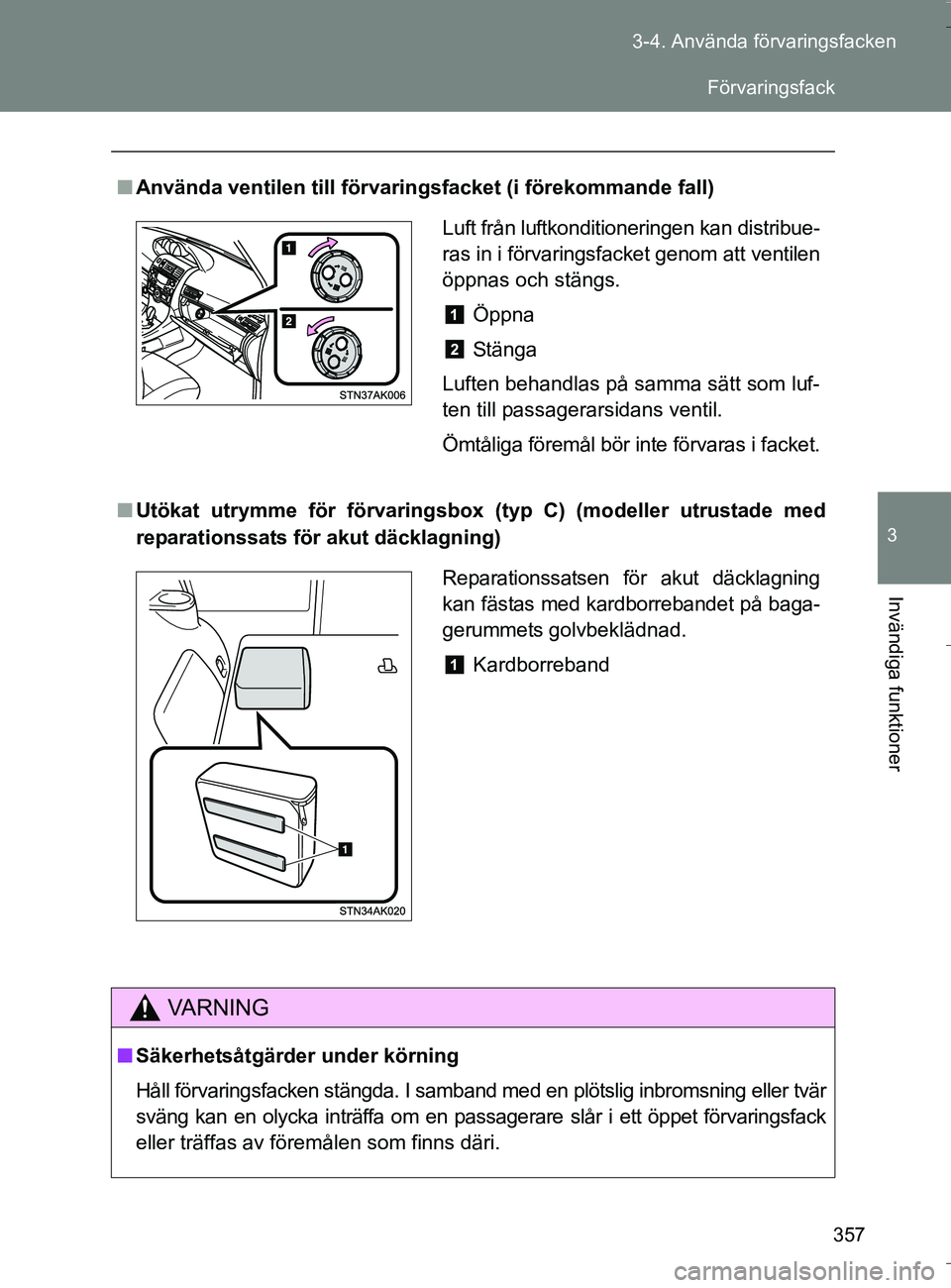 TOYOTA VERSO 2016  Bruksanvisningar (in Swedish) 357
3-4. Använda förvaringsfacken
3
Invändiga funktioner
OM64590SE
n
Använda ventilen till förvarin gsfacket (i förekommande fall)
n Utökat utrymme för förvaringsbox  (typ C) (modeller utrust