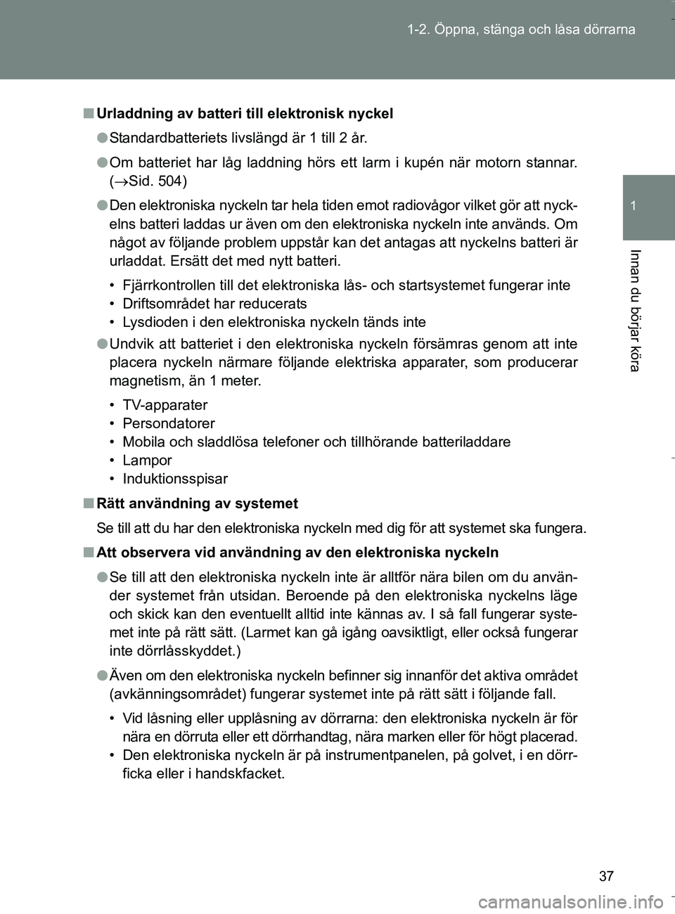 TOYOTA VERSO 2016 Bruksanvisningar (in Swedish) 37
1-2. Öppna, stänga och låsa dörrarna
1
Innan du börjar köra
OM64590SE
n
Urladdning av batteri till elektronisk nyckel
l Standardbatteriets livslängd är 1 till 2 år.
l Om batteriet har låg TOYOTA VERSO 2016 Bruksanvisningar (in Swedish) 37
1-2. Öppna, stänga och låsa dörrarna
1
Innan du börjar köra
OM64590SE
n
Urladdning av batteri till elektronisk nyckel
l Standardbatteriets livslängd är 1 till 2 år.
l Om batteriet har låg