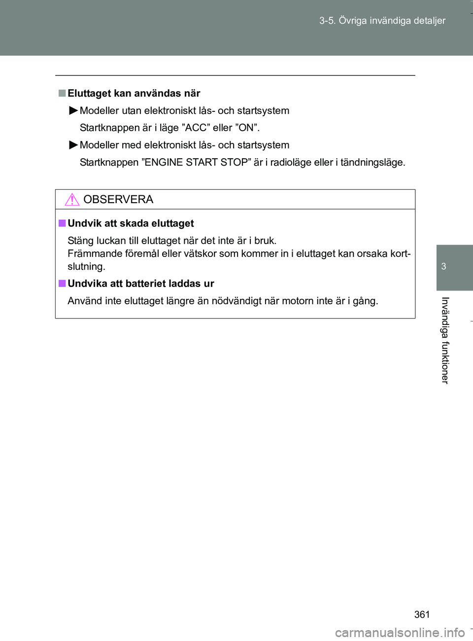 TOYOTA VERSO 2016  Bruksanvisningar (in Swedish) 361
3-5. Övriga invändiga detaljer
3
Invändiga funktioner
OM64590SE
n
Eluttaget kan användas när
Modeller utan elektroniskt lås- och startsystem
Startknappen är i läge ”ACC” eller ”ON”