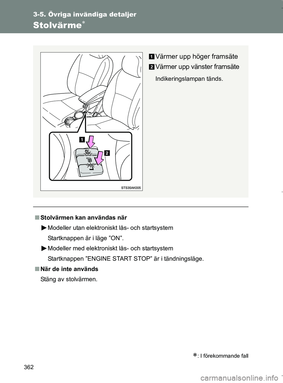 TOYOTA VERSO 2016  Bruksanvisningar (in Swedish) 362
3-5. Övriga invändiga detaljer
OM64590SE
Stolvärme
: I förekommande fall
nStolvärmen kan användas när
Modeller utan elektroniskt lås- och startsystem
Startknappen är i läge ”ON