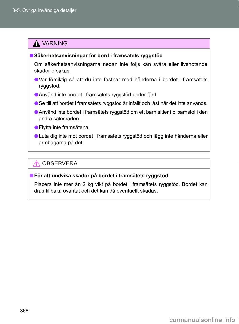 TOYOTA VERSO 2016  Bruksanvisningar (in Swedish) 366
3-5. Övriga invändiga detaljer
OM64590SE
VA R N I N G
n
Säkerhetsanvisningar för bord i framsätets ryggstöd
Om säkerhetsanvisningarna nedan inte följs kan svåra eller livshotande
skador o