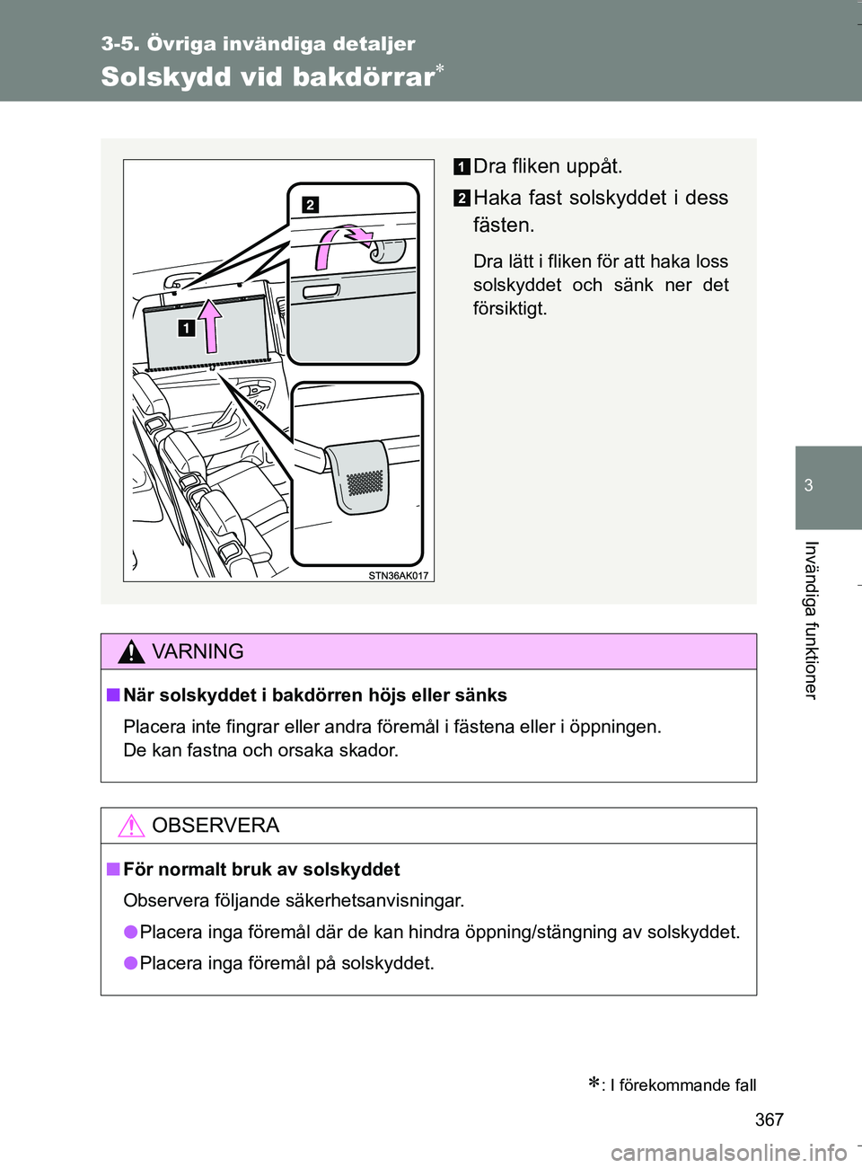 TOYOTA VERSO 2016  Bruksanvisningar (in Swedish) 367
3-5. Övriga invändiga detaljer
3
Invändiga funktioner
OM64590SE
Solskydd vid bakdörrar
: I förekommande fall
VA R N I N G
nNär solskyddet i bakdörren höjs eller sänks
Placera inte f