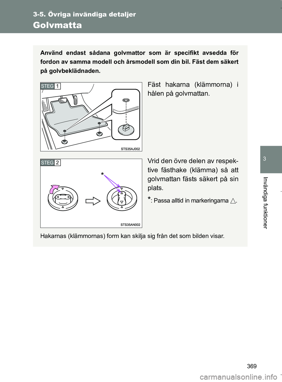 TOYOTA VERSO 2016  Bruksanvisningar (in Swedish) 369
3-5. Övriga invändiga detaljer
3
Invändiga funktioner
OM64590SE
Golvmatta
Använd endast sådana golvmattor som är specifikt avsedda för
fordon av samma modell och årsmodell som din bil. Fä