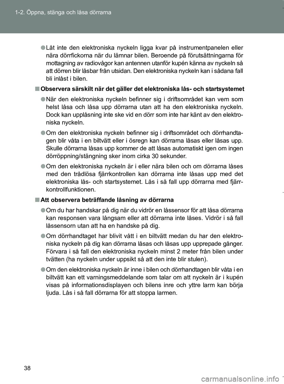 TOYOTA VERSO 2016  Bruksanvisningar (in Swedish) 38
1-2. Öppna, stänga och låsa dörrarna
OM64590SE
l
Låt inte den elektroniska nyckeln ligga kvar på instrumentpanelen eller
nära dörrfickorna när du lämnar bilen. Beroende på förutsättnin