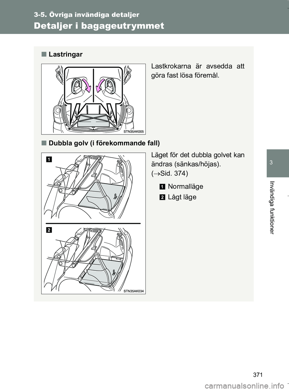 TOYOTA VERSO 2016  Bruksanvisningar (in Swedish) 371
3-5. Övriga invändiga detaljer
3
Invändiga funktioner
OM64590SE
Detaljer i bagageutr ymmet
nLastringar
Lastkrokarna är avsedda att
göra fast lösa föremål.
n Dubbla golv (i förekommande fa