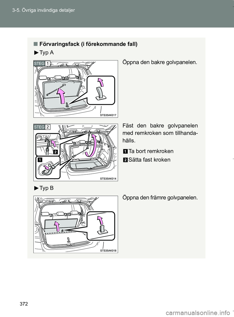 TOYOTA VERSO 2016  Bruksanvisningar (in Swedish) 372
3-5. Övriga invändiga detaljer
OM64590SE
n
Förvaringsfack (i förekommande fall)
Ty p  A
Öppna den bakre golvpanelen.
Fäst den bakre golvpanelen
med remkroken som tillhanda-
hålls.
Ta bort r