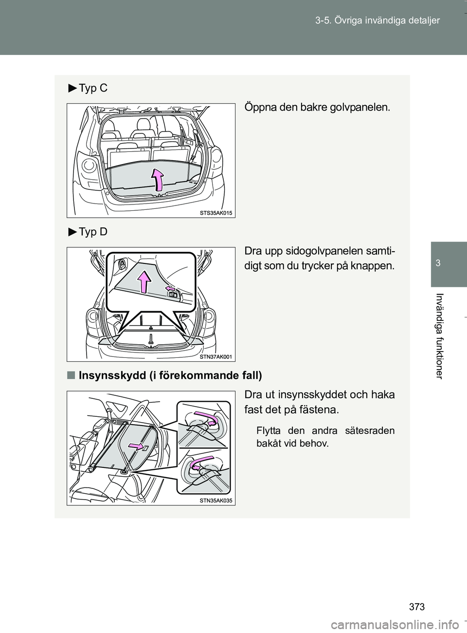 TOYOTA VERSO 2016  Bruksanvisningar (in Swedish) 373
3-5. Övriga invändiga detaljer
3
Invändiga funktioner
OM64590SE
Ty p  C
Öppna den bakre golvpanelen.
Ty p  D Dra upp sidogolvpanelen samti-
digt som du trycker på knappen.
n Insynsskydd (i f