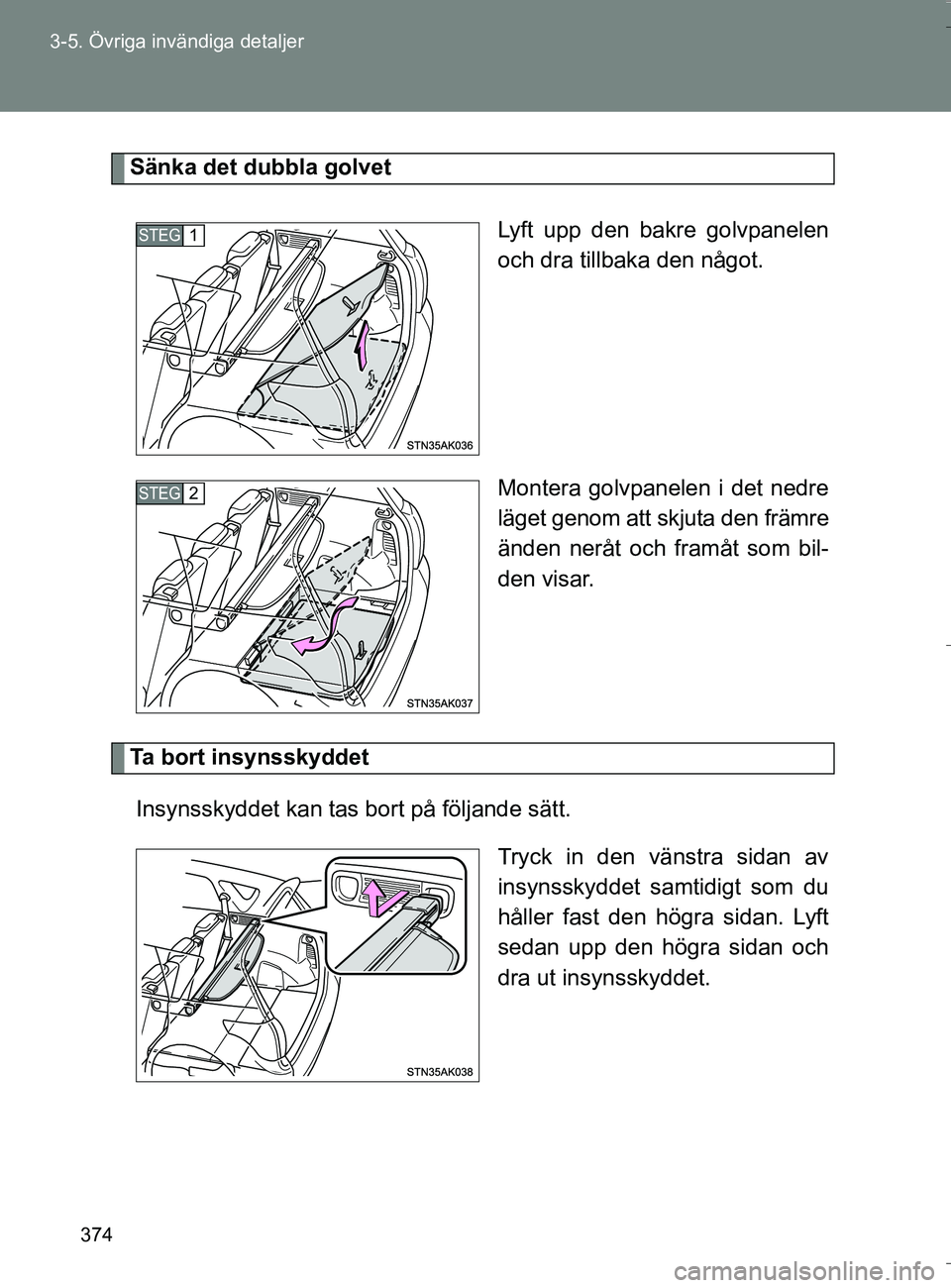 TOYOTA VERSO 2016  Bruksanvisningar (in Swedish) 374
3-5. Övriga invändiga detaljer
OM64590SE
Sänka det dubbla golvet
Lyft upp den bakre golvpanelen
och dra tillbaka den något.
Montera golvpanelen i det nedre
läget genom att skjuta den främre
