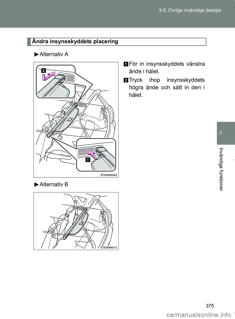 TOYOTA VERSO 2016  Bruksanvisningar (in Swedish) 375
3-5. Övriga invändiga detaljer
3
Invändiga funktioner
OM64590SE
Ändra insynsskyddets placering
Alternativ A För in insynsskyddets vänstra
ände i hålet.
Tryck ihop insynsskyddets
högra än