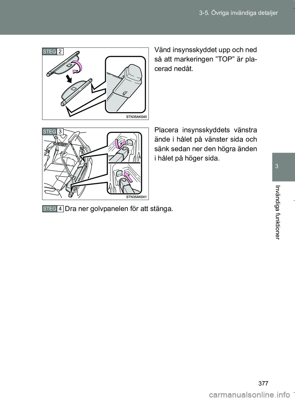 TOYOTA VERSO 2016  Bruksanvisningar (in Swedish) 377
3-5. Övriga invändiga detaljer
3
Invändiga funktioner
OM64590SE
Vänd insynsskyddet upp och ned
så att markeringen ”TOP” är pla-
cerad nedåt.
Placera insynsskyddets vänstra
ände i hål