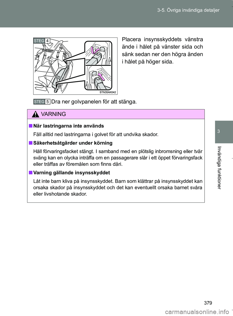 TOYOTA VERSO 2016  Bruksanvisningar (in Swedish) 379
3-5. Övriga invändiga detaljer
3
Invändiga funktioner
OM64590SE
Placera insynsskyddets vänstra
ände i hålet på vänster sida och
sänk sedan ner den högra änden
i hålet på höger sida.
