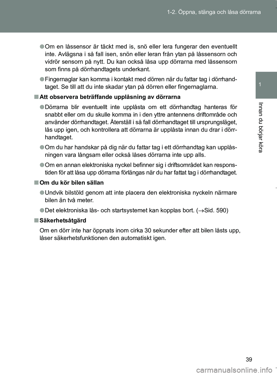 TOYOTA VERSO 2016  Bruksanvisningar (in Swedish) 39
1-2. Öppna, stänga och låsa dörrarna
1
Innan du börjar köra
OM64590SE
l
Om en låssensor är täckt med is, snö eller lera fungerar den eventuellt
inte. Avlägsna i så fall isen, snön elle
