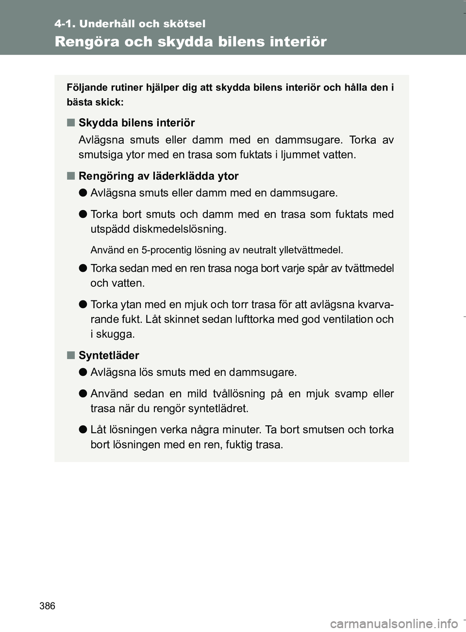 TOYOTA VERSO 2016  Bruksanvisningar (in Swedish) 386
4-1. Underhåll och skötsel
OM64590SE
Rengöra och skydda bilens interiör
Följande rutiner hjälper dig att skydda bilens interiör och hålla den i
bästa skick:
nSkydda bilens interiör
Avlä