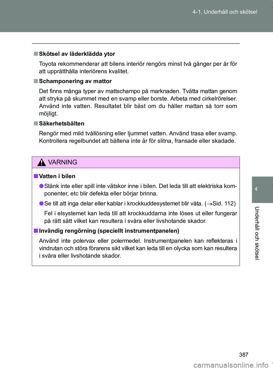 TOYOTA VERSO 2016  Bruksanvisningar (in Swedish) 387
4-1. Underhåll och skötsel
4
Underhåll och skötsel
OM64590SE
n
Skötsel av läderklädda ytor
Toyota rekommenderar att bilens interiör rengörs minst två gånger per år för
att upprätthå