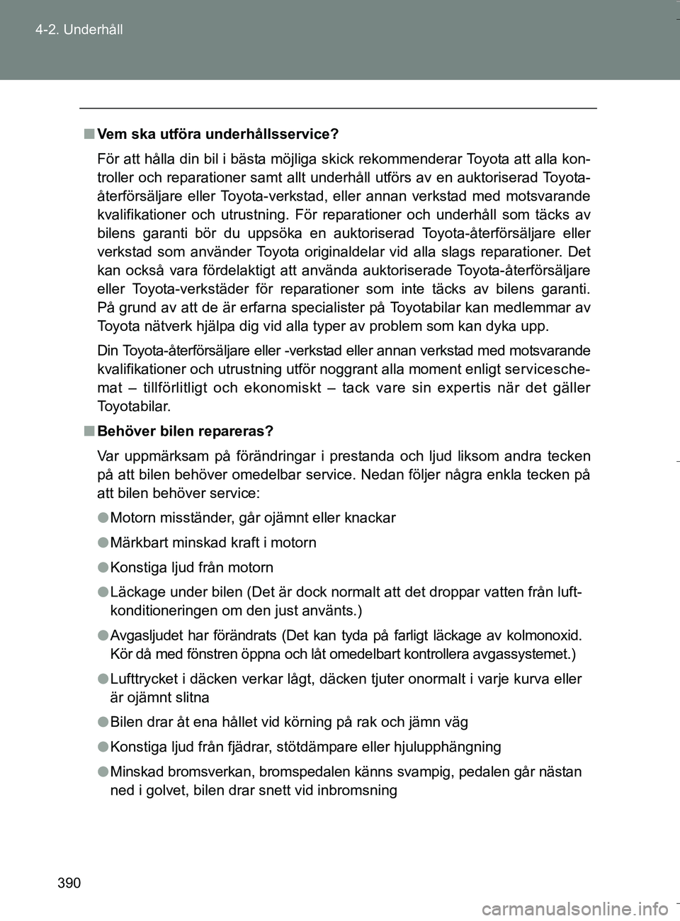 TOYOTA VERSO 2016  Bruksanvisningar (in Swedish) 390
4-2. Underhåll
OM64590SE
n
Vem ska utföra underhållsservice?
För att hålla din bil i bästa möjliga skick rekommenderar Toyota att alla kon-
troller och reparationer samt allt underhåll utf