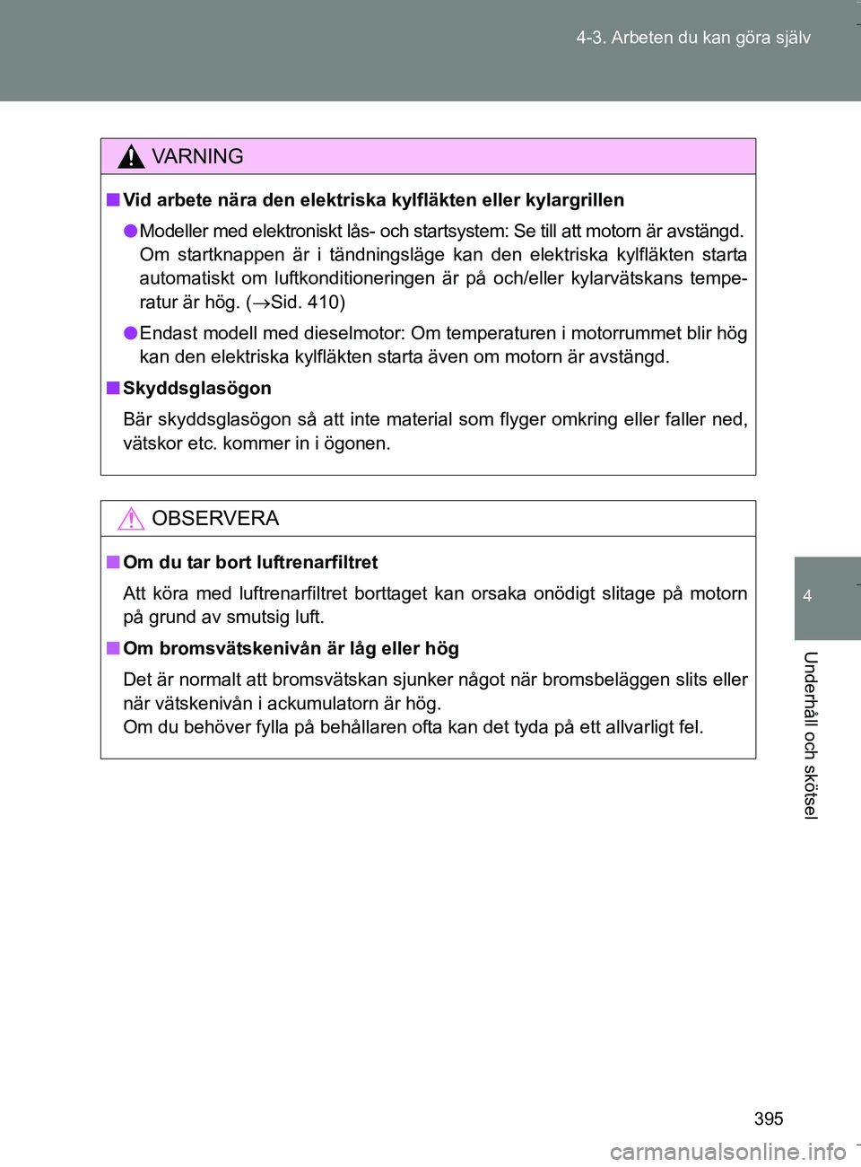 TOYOTA VERSO 2016  Bruksanvisningar (in Swedish) 395
4-3. Arbeten du kan göra själv
4
Underhåll och skötsel
OM64590SE
VA R N I N G
n
Vid arbete nära den elektriska  kylfläkten eller kylargrillen
l Modeller med elektroniskt lås- och startsyste