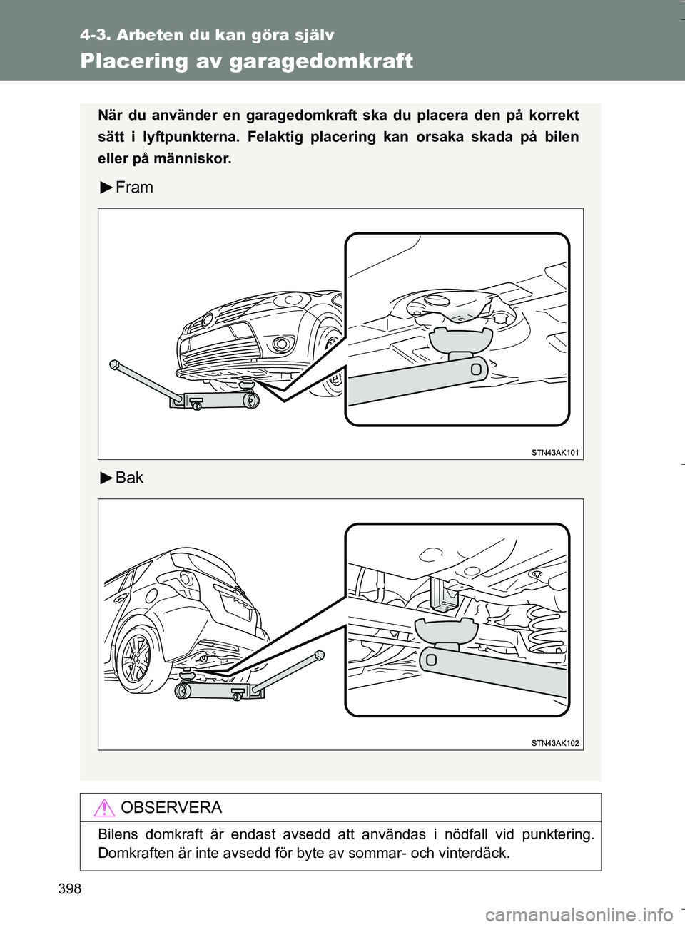 TOYOTA VERSO 2016  Bruksanvisningar (in Swedish) 398
4-3. Arbeten du kan göra själv
OM64590SE
Placering av garagedomkraft
OBSERVERA
Bilens domkraft är endast avsedd att användas i nödfall vid punktering.
Domkraften är inte avsedd för byte av 