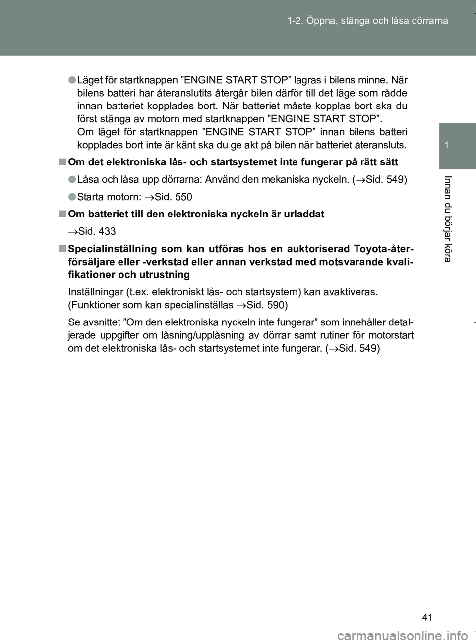 TOYOTA VERSO 2016 Bruksanvisningar (in Swedish) 41
1-2. Öppna, stänga och låsa dörrarna
1
Innan du börjar köra
OM64590SE
l
Läget för startknappen ”ENGINE START STOP” lagras i bilens minne. När
bilens batteri har återanslutits återgå TOYOTA VERSO 2016 Bruksanvisningar (in Swedish) 41
1-2. Öppna, stänga och låsa dörrarna
1
Innan du börjar köra
OM64590SE
l
Läget för startknappen ”ENGINE START STOP” lagras i bilens minne. När
bilens batteri har återanslutits återgå