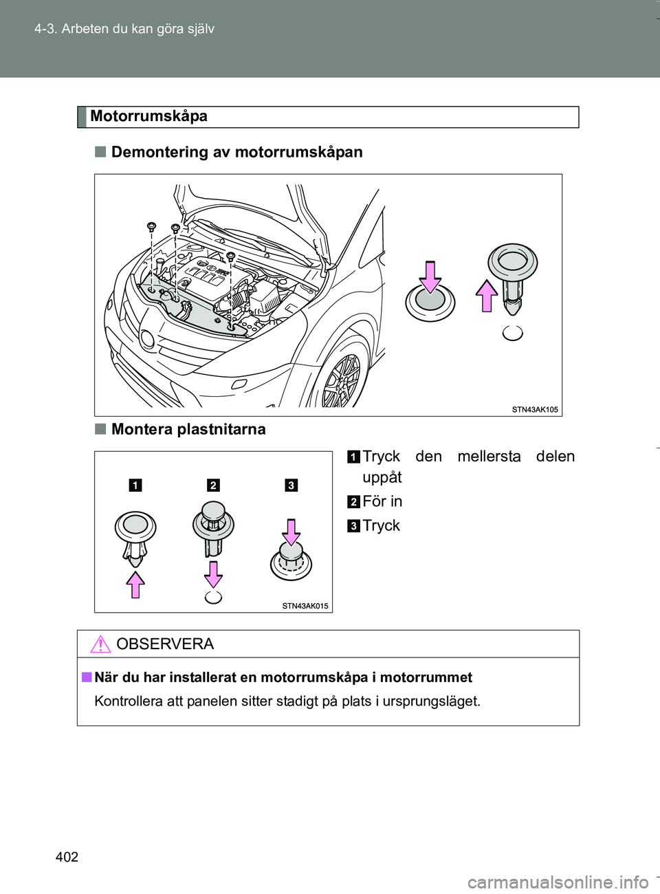 TOYOTA VERSO 2016 Bruksanvisningar (in Swedish) 402
4-3. Arbeten du kan göra själv
OM64590SE
Motorrumskåpa
n Demontering av motorrumskåpan
n Montera plastnitarna
Tryck den mellersta delen
uppåt
För in
Tryck
OBSERVERA
nNär du har installerat TOYOTA VERSO 2016 Bruksanvisningar (in Swedish) 402
4-3. Arbeten du kan göra själv
OM64590SE
Motorrumskåpa
n Demontering av motorrumskåpan
n Montera plastnitarna
Tryck den mellersta delen
uppåt
För in
Tryck
OBSERVERA
nNär du har installerat