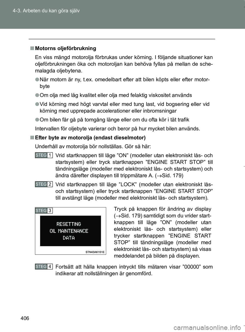 TOYOTA VERSO 2016 Bruksanvisningar (in Swedish) 406
4-3. Arbeten du kan göra själv
OM64590SE
n
Motorns oljeförbrukning
En viss mängd motorolja förbrukas under körning. I följande \
situationer kan
oljeförbrukningen öka och motoroljan kan b TOYOTA VERSO 2016 Bruksanvisningar (in Swedish) 406
4-3. Arbeten du kan göra själv
OM64590SE
n
Motorns oljeförbrukning
En viss mängd motorolja förbrukas under körning. I följande \
situationer kan
oljeförbrukningen öka och motoroljan kan b