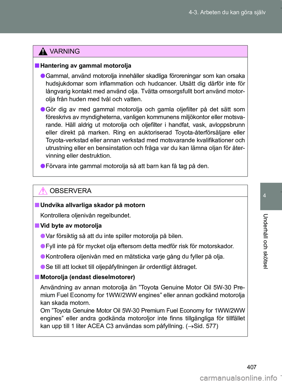 TOYOTA VERSO 2016 Bruksanvisningar (in Swedish) 407
4-3. Arbeten du kan göra själv
4
Underhåll och skötsel
OM64590SE
VA R N I N G
n
Hantering av gammal motorolja
l Gammal, använd motorolja innehåller skadliga föroreningar som kan orsaka
huds TOYOTA VERSO 2016 Bruksanvisningar (in Swedish) 407
4-3. Arbeten du kan göra själv
4
Underhåll och skötsel
OM64590SE
VA R N I N G
n
Hantering av gammal motorolja
l Gammal, använd motorolja innehåller skadliga föroreningar som kan orsaka
huds