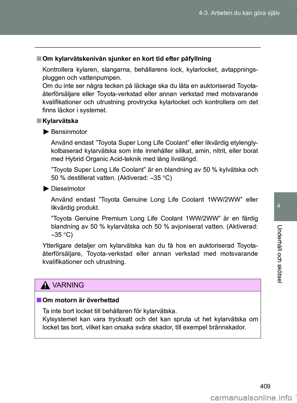 TOYOTA VERSO 2016 Bruksanvisningar (in Swedish) 409
4-3. Arbeten du kan göra själv
4
Underhåll och skötsel
OM64590SE
n
Om kylarvätskenivån sjunker en kort tid efter påfyllning
Kontrollera kylaren, slangarna, behållarens lock, kylarlocket, a TOYOTA VERSO 2016 Bruksanvisningar (in Swedish) 409
4-3. Arbeten du kan göra själv
4
Underhåll och skötsel
OM64590SE
n
Om kylarvätskenivån sjunker en kort tid efter påfyllning
Kontrollera kylaren, slangarna, behållarens lock, kylarlocket, a