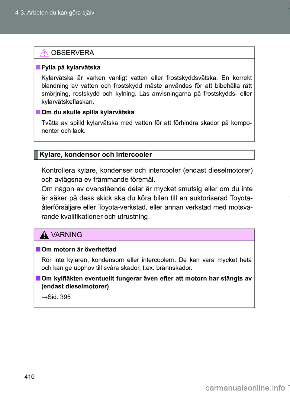 TOYOTA VERSO 2016 Bruksanvisningar (in Swedish) 410
4-3. Arbeten du kan göra själv
OM64590SE
Kylare, kondensor och intercooler
Kontrollera kylare, kondenser och intercooler (endast dieselmotorer)
och avlägsna ev främmande föremål.
Om någon TOYOTA VERSO 2016 Bruksanvisningar (in Swedish) 410
4-3. Arbeten du kan göra själv
OM64590SE
Kylare, kondensor och intercooler
Kontrollera kylare, kondenser och intercooler (endast dieselmotorer)
och avlägsna ev främmande föremål.
Om någon