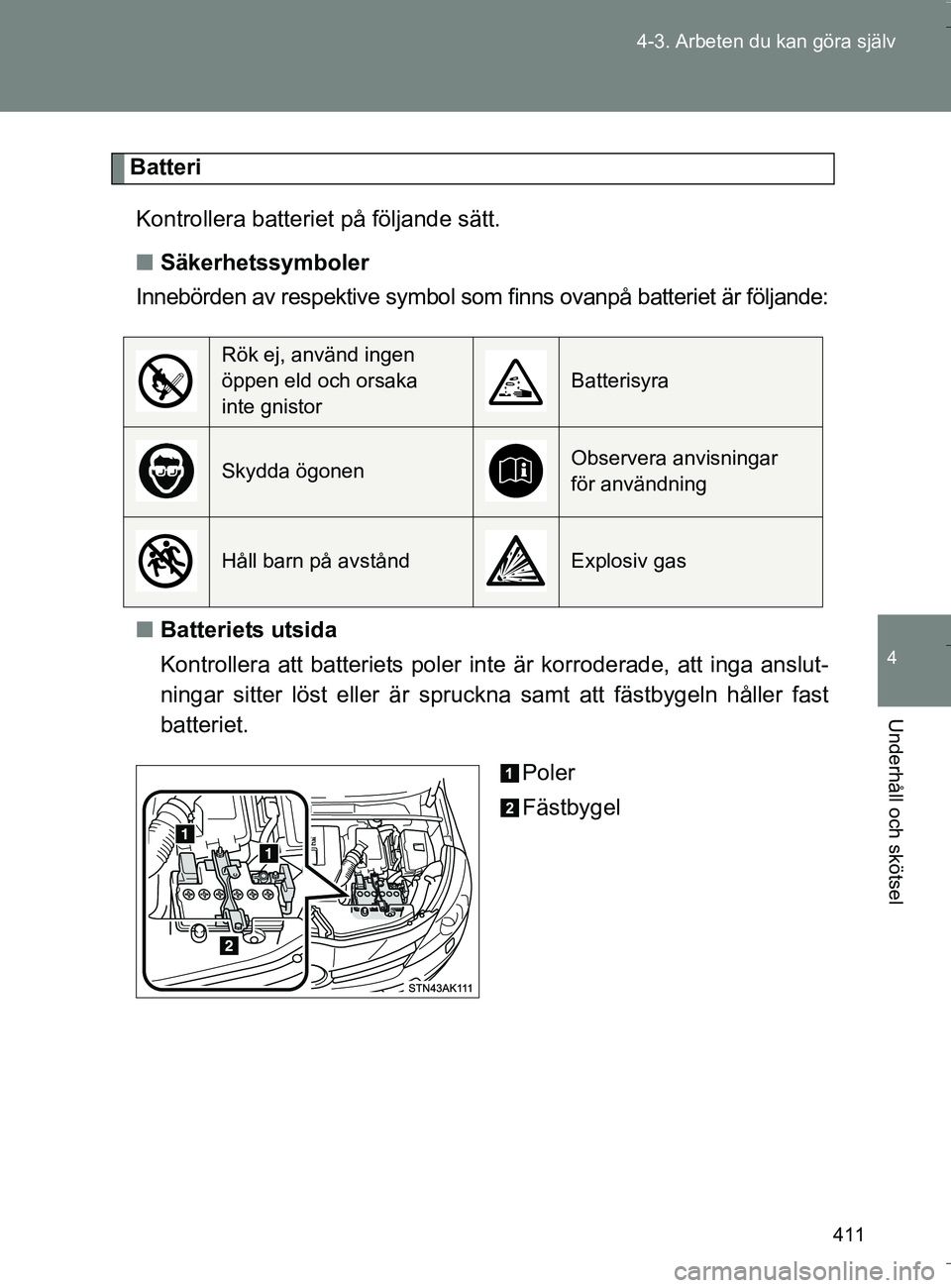 TOYOTA VERSO 2016 Bruksanvisningar (in Swedish) 411
4-3. Arbeten du kan göra själv
4
Underhåll och skötsel
OM64590SE
Batteri
Kontrollera batteriet på följande sätt.
n Säkerhetssymboler
Innebörden av respektive symbol som finns ovanpå batt TOYOTA VERSO 2016 Bruksanvisningar (in Swedish) 411
4-3. Arbeten du kan göra själv
4
Underhåll och skötsel
OM64590SE
Batteri
Kontrollera batteriet på följande sätt.
n Säkerhetssymboler
Innebörden av respektive symbol som finns ovanpå batt