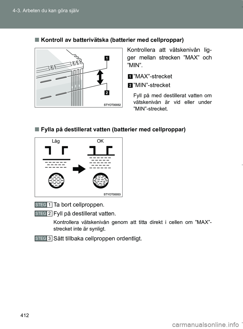 TOYOTA VERSO 2016 Bruksanvisningar (in Swedish) 412
4-3. Arbeten du kan göra själv
OM64590SE
n
Kontroll av batterivätska (batterier med cellproppar)
Kontrollera att vätskenivån lig-
ger mellan strecken ”MAX” och
”MIN”.
”MAX”-streck TOYOTA VERSO 2016 Bruksanvisningar (in Swedish) 412
4-3. Arbeten du kan göra själv
OM64590SE
n
Kontroll av batterivätska (batterier med cellproppar)
Kontrollera att vätskenivån lig-
ger mellan strecken ”MAX” och
”MIN”.
”MAX”-streck