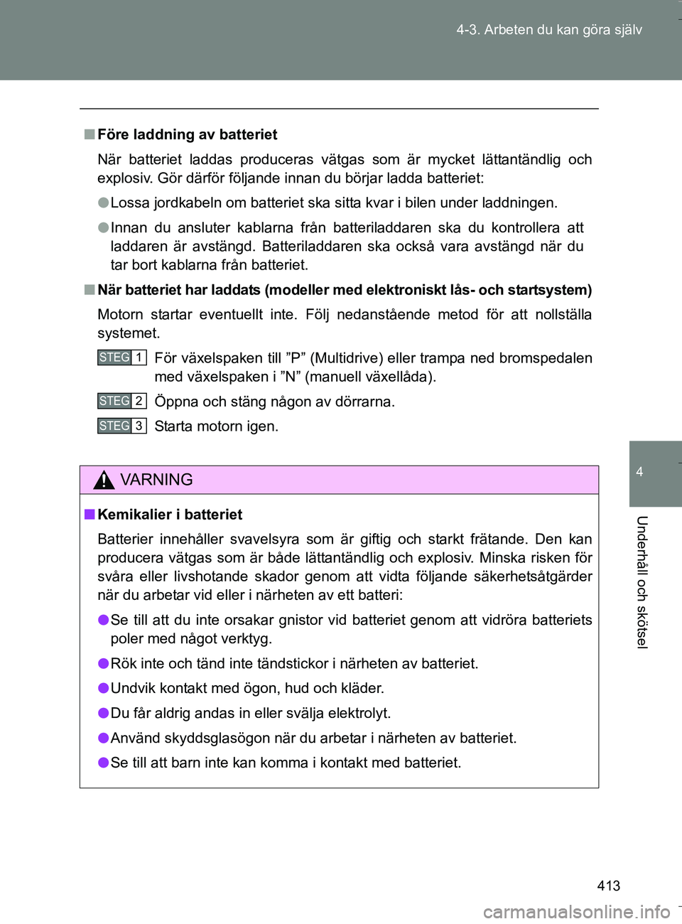 TOYOTA VERSO 2016 Bruksanvisningar (in Swedish) 413
4-3. Arbeten du kan göra själv
4
Underhåll och skötsel
OM64590SE
n
Före laddning av batteriet
När batteriet laddas produceras vätgas som är mycket lättantändlig och
explosiv. Gör därf TOYOTA VERSO 2016 Bruksanvisningar (in Swedish) 413
4-3. Arbeten du kan göra själv
4
Underhåll och skötsel
OM64590SE
n
Före laddning av batteriet
När batteriet laddas produceras vätgas som är mycket lättantändlig och
explosiv. Gör därf