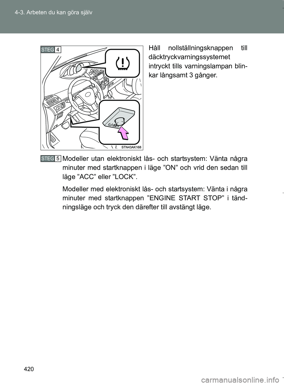TOYOTA VERSO 2016 Bruksanvisningar (in Swedish) 420
4-3. Arbeten du kan göra själv
OM64590SE
Håll nollställningsknappen till
däcktryckvarningssystemet
intryckt tills varningslampan blin-
kar långsamt 3 gånger.
Modeller utan elektroniskt lås TOYOTA VERSO 2016 Bruksanvisningar (in Swedish) 420
4-3. Arbeten du kan göra själv
OM64590SE
Håll nollställningsknappen till
däcktryckvarningssystemet
intryckt tills varningslampan blin-
kar långsamt 3 gånger.
Modeller utan elektroniskt lås
