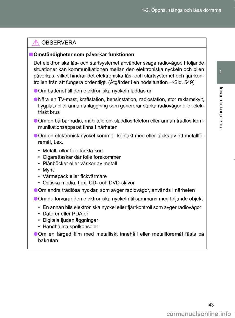 TOYOTA VERSO 2016 Bruksanvisningar (in Swedish) 43
1-2. Öppna, stänga och låsa dörrarna
1
Innan du börjar köra
OM64590SE
OBSERVERA
n
Omständigheter som påverkar funktionen
Det elektroniska lås- och startsystemet använder svaga radiovågo TOYOTA VERSO 2016 Bruksanvisningar (in Swedish) 43
1-2. Öppna, stänga och låsa dörrarna
1
Innan du börjar köra
OM64590SE
OBSERVERA
n
Omständigheter som påverkar funktionen
Det elektroniska lås- och startsystemet använder svaga radiovågo