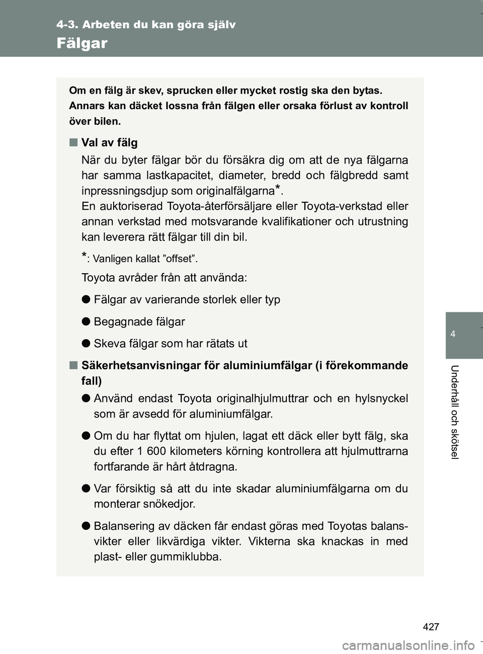 TOYOTA VERSO 2016 Bruksanvisningar (in Swedish) 427
4-3. Arbeten du kan göra själv
4
Underhåll och skötsel
OM64590SE
Fälgar
Om en fälg är skev, sprucken eller mycket rostig ska den bytas.
Annars kan däcket lossna från fälgen eller orsaka TOYOTA VERSO 2016 Bruksanvisningar (in Swedish) 427
4-3. Arbeten du kan göra själv
4
Underhåll och skötsel
OM64590SE
Fälgar
Om en fälg är skev, sprucken eller mycket rostig ska den bytas.
Annars kan däcket lossna från fälgen eller orsaka
