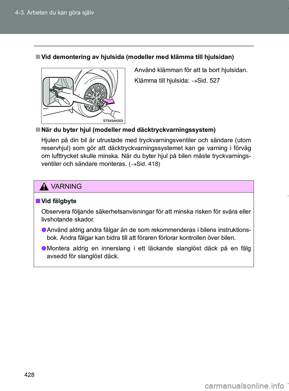 TOYOTA VERSO 2016 Bruksanvisningar (in Swedish) 428
4-3. Arbeten du kan göra själv
OM64590SE
n
Vid demontering av hjulsida (modeller med klämma till hjulsidan)
n När du byter hjul (modeller med däcktryckvarningssystem)
Hjulen på din bil är u TOYOTA VERSO 2016 Bruksanvisningar (in Swedish) 428
4-3. Arbeten du kan göra själv
OM64590SE
n
Vid demontering av hjulsida (modeller med klämma till hjulsidan)
n När du byter hjul (modeller med däcktryckvarningssystem)
Hjulen på din bil är u