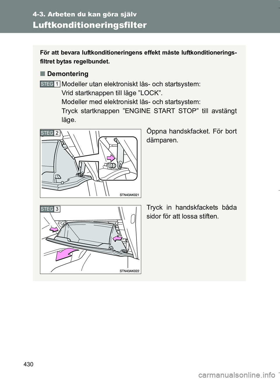 TOYOTA VERSO 2016 Bruksanvisningar (in Swedish) 430
4-3. Arbeten du kan göra själv
OM64590SE
Luftkonditioneringsfilter
För att bevara luftkonditioneringens effekt måste luftkonditionerings-
filtret bytas regelbundet.
n Demontering
Modeller utan TOYOTA VERSO 2016 Bruksanvisningar (in Swedish) 430
4-3. Arbeten du kan göra själv
OM64590SE
Luftkonditioneringsfilter
För att bevara luftkonditioneringens effekt måste luftkonditionerings-
filtret bytas regelbundet.
n Demontering
Modeller utan