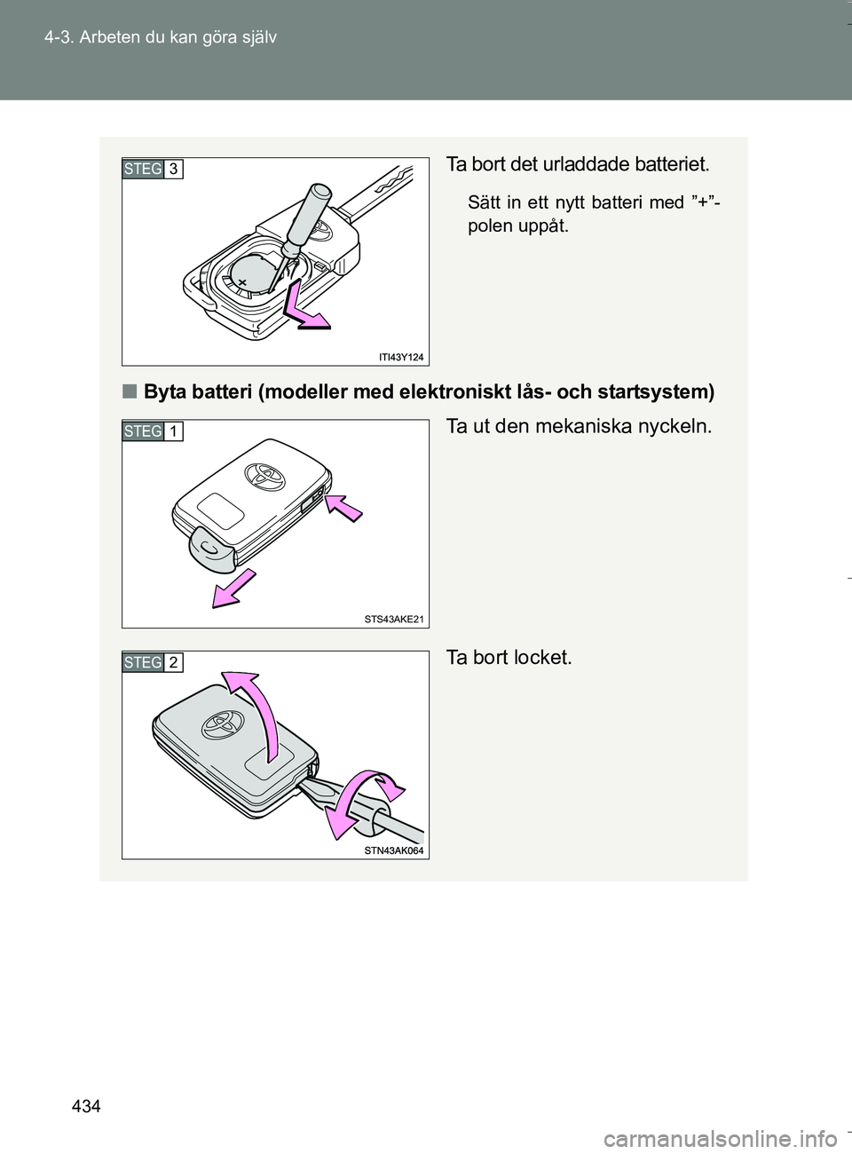 TOYOTA VERSO 2016  Bruksanvisningar (in Swedish) 434
4-3. Arbeten du kan göra själv
OM64590SE
Ta bort det urladdade batteriet.
Sätt in ett nytt batteri med ”+”-
polen uppåt.
n
Byta batteri (modeller med elektroniskt lås- och startsystem)
Ta