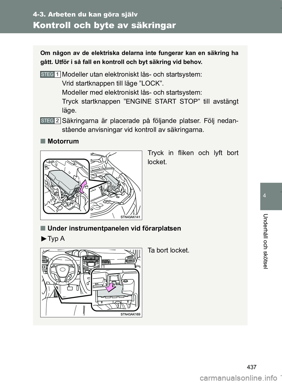 TOYOTA VERSO 2016  Bruksanvisningar (in Swedish) 437
4-3. Arbeten du kan göra själv
4
Underhåll och skötsel
OM64590SE
Kontroll och byte av säkringar
Om någon av de elektriska delarna inte fungerar kan en säkring ha
gått. Utför i så fall en