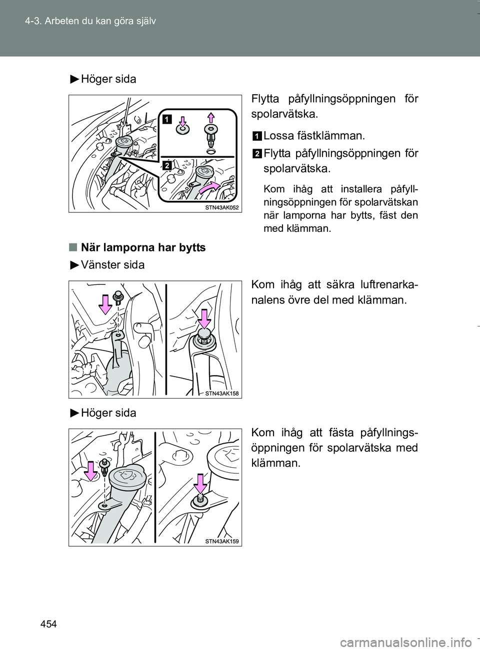 TOYOTA VERSO 2016  Bruksanvisningar (in Swedish) 454
4-3. Arbeten du kan göra själv
OM64590SE
Höger sida
Flytta påfyllningsöppningen för
spolarvätska.
Lossa fästklämman.
Flytta påfyllningsöppningen för
spolarvätska.
Kom ihåg att instal