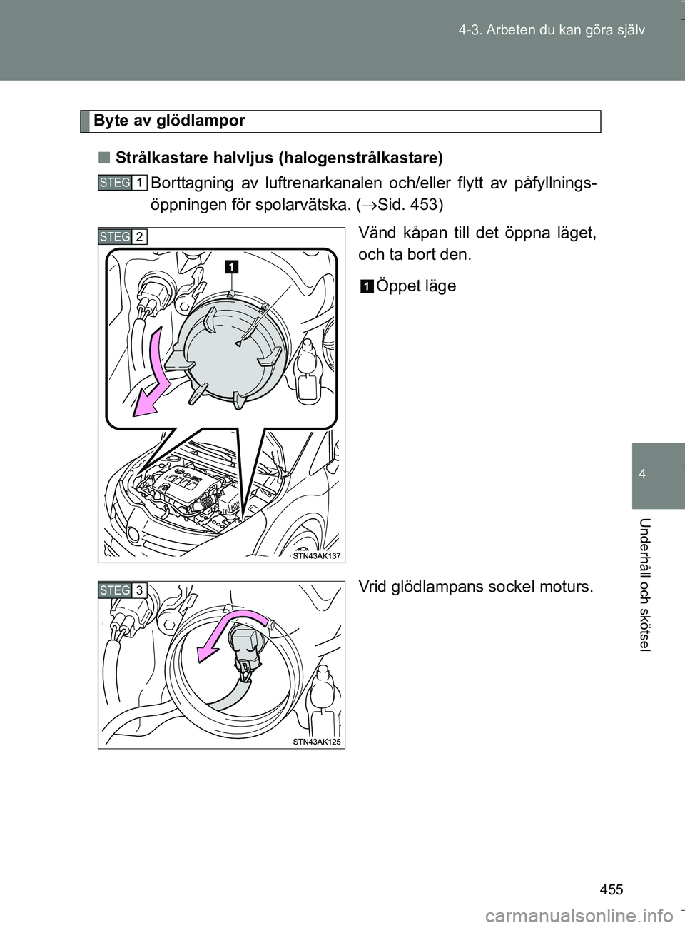 TOYOTA VERSO 2016  Bruksanvisningar (in Swedish) 455
4-3. Arbeten du kan göra själv
4
Underhåll och skötsel
OM64590SE
Byte av glödlampor
n Strålkastare halvljus (halogenstrålkastare)
Borttagning av luftrenarkanalen och/eller flytt av påfylln