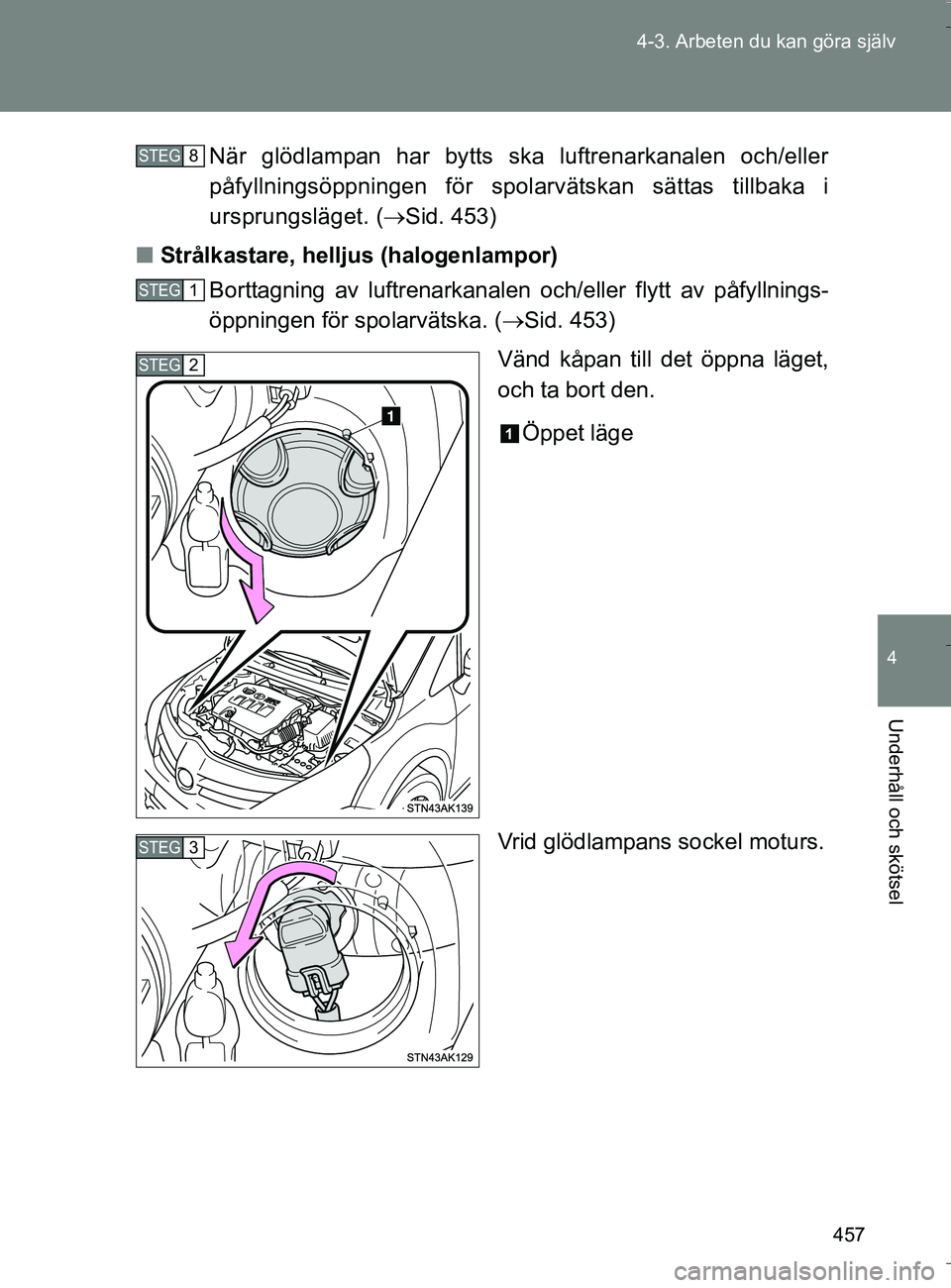TOYOTA VERSO 2016  Bruksanvisningar (in Swedish) 457
4-3. Arbeten du kan göra själv
4
Underhåll och skötsel
OM64590SE
När glödlampan har bytts ska luftrenarkanalen och/eller
påfyllningsöppningen för spolarvätskan sättas tillbaka i
ursprun