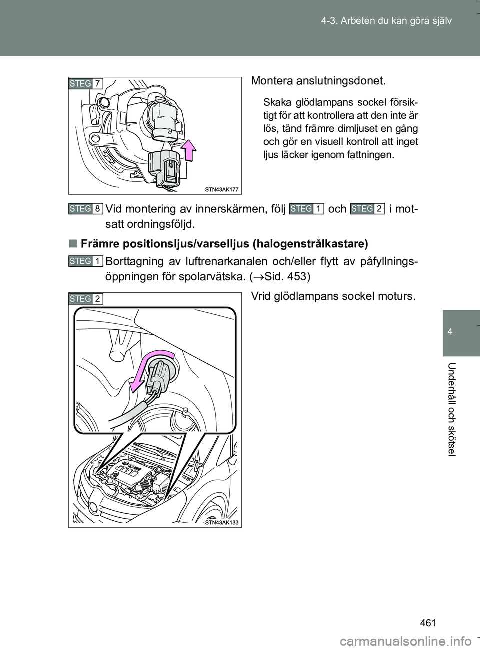 TOYOTA VERSO 2016  Bruksanvisningar (in Swedish) 461
4-3. Arbeten du kan göra själv
4
Underhåll och skötsel
OM64590SE
Montera anslutningsdonet.
Skaka glödlampans sockel försik-
tigt för att kontrollera att den inte är
lös, tänd främre dim