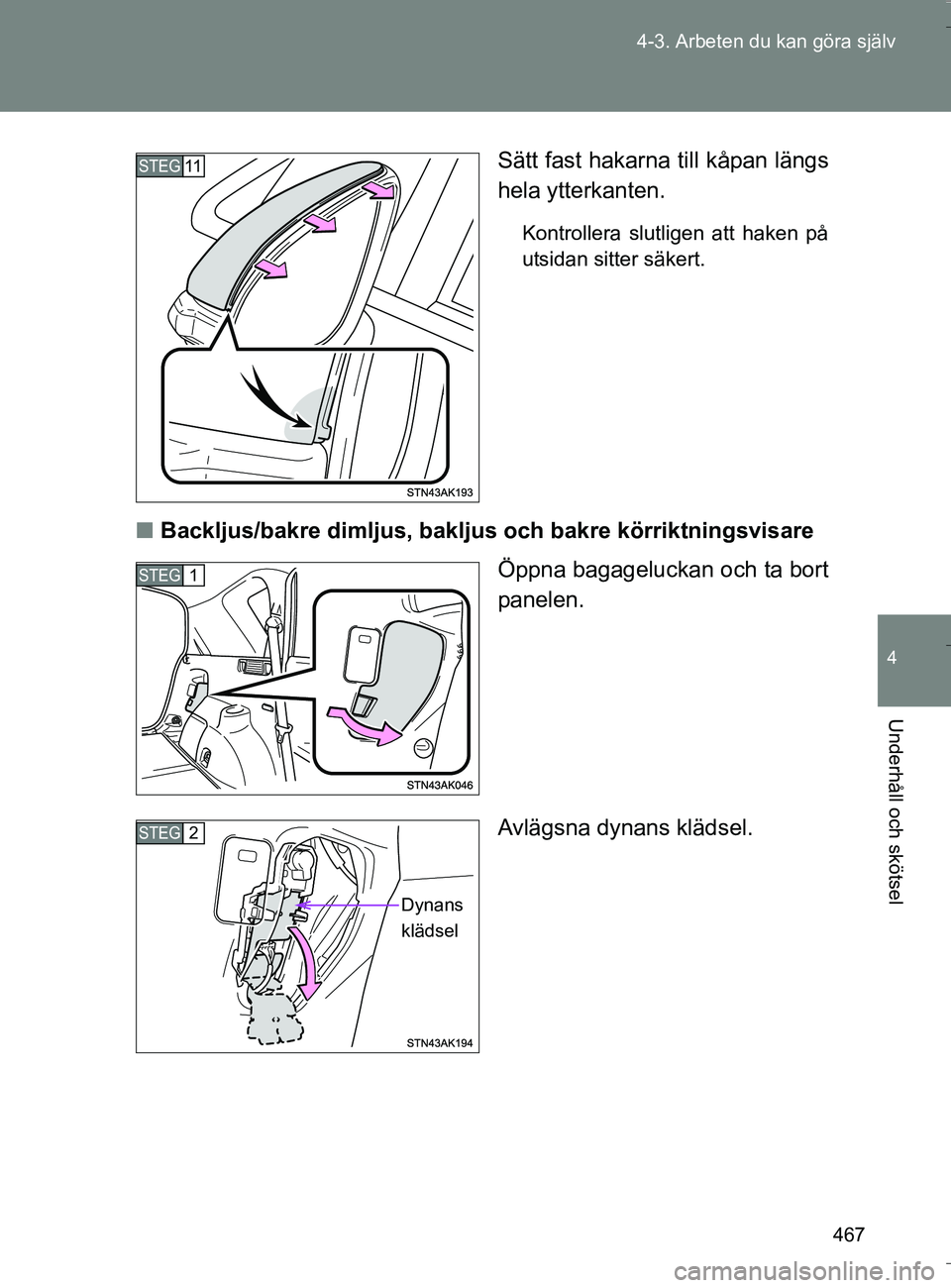 TOYOTA VERSO 2016  Bruksanvisningar (in Swedish) 467
4-3. Arbeten du kan göra själv
4
Underhåll och skötsel
OM64590SE
Sätt fast hakarna
 till kåpan längs
hela ytterkanten.
Kontrollera slutligen att haken på
utsidan sitter säkert.
n Backljus