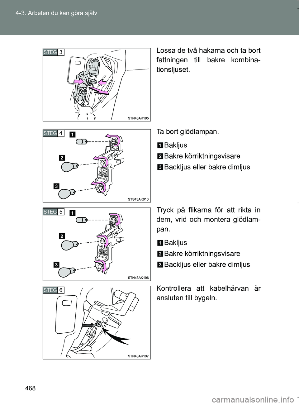 TOYOTA VERSO 2016  Bruksanvisningar (in Swedish) 468
4-3. Arbeten du kan göra själv
OM64590SE
Lossa de två hakarna och ta bort
fattningen till bakre kombina-
tionsljuset.
Ta bort glödlampan.
Bakljus
Bakre körriktningsvisare
Backljus eller bakre