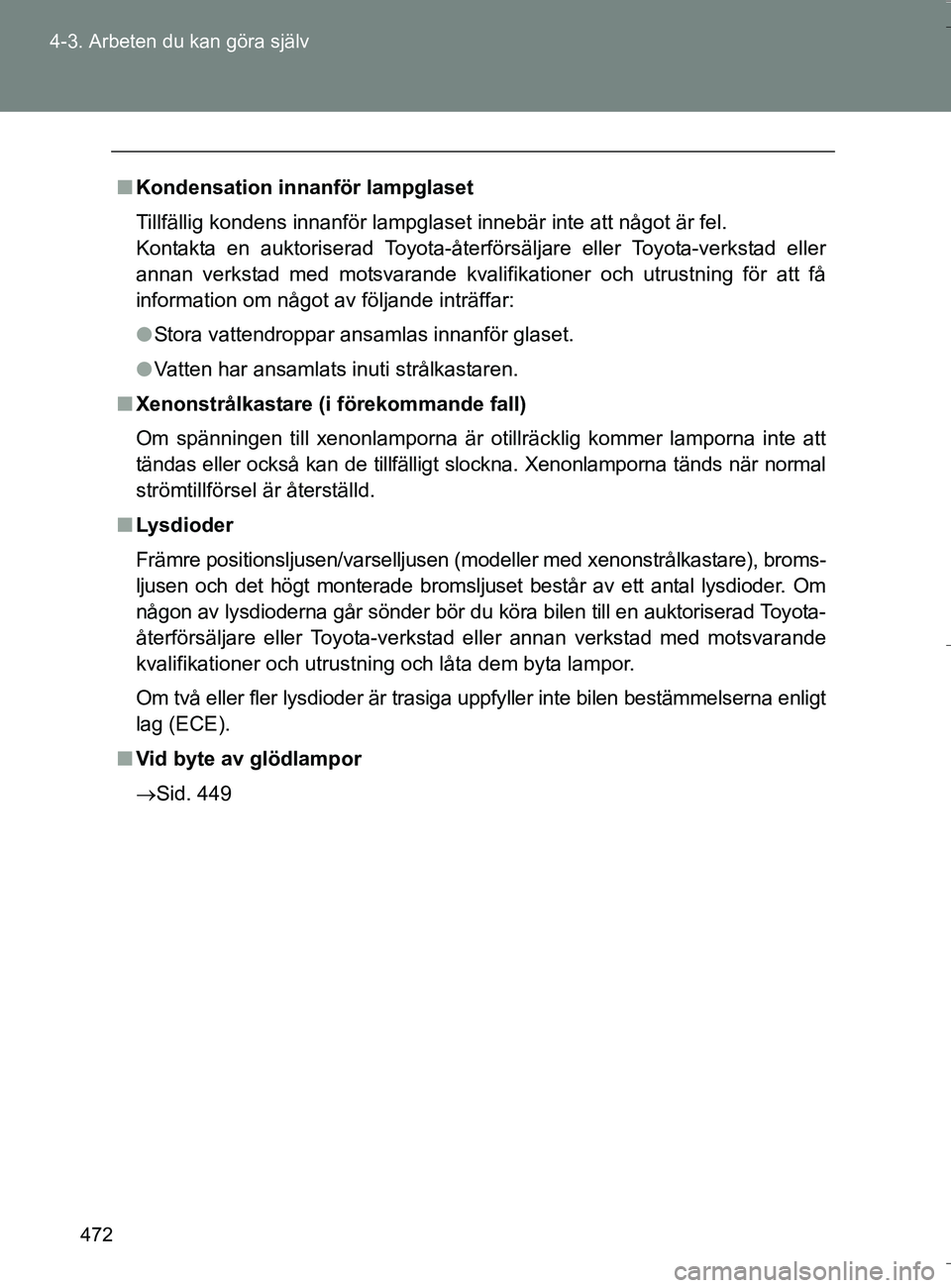 TOYOTA VERSO 2016 Bruksanvisningar (in Swedish) 472
4-3. Arbeten du kan göra själv
OM64590SE
n
Kondensation innanför lampglaset
Tillfällig kondens innanför lampglaset innebär inte att något är fel.
Kontakta en auktoriserad Toyota-återför TOYOTA VERSO 2016 Bruksanvisningar (in Swedish) 472
4-3. Arbeten du kan göra själv
OM64590SE
n
Kondensation innanför lampglaset
Tillfällig kondens innanför lampglaset innebär inte att något är fel.
Kontakta en auktoriserad Toyota-återför