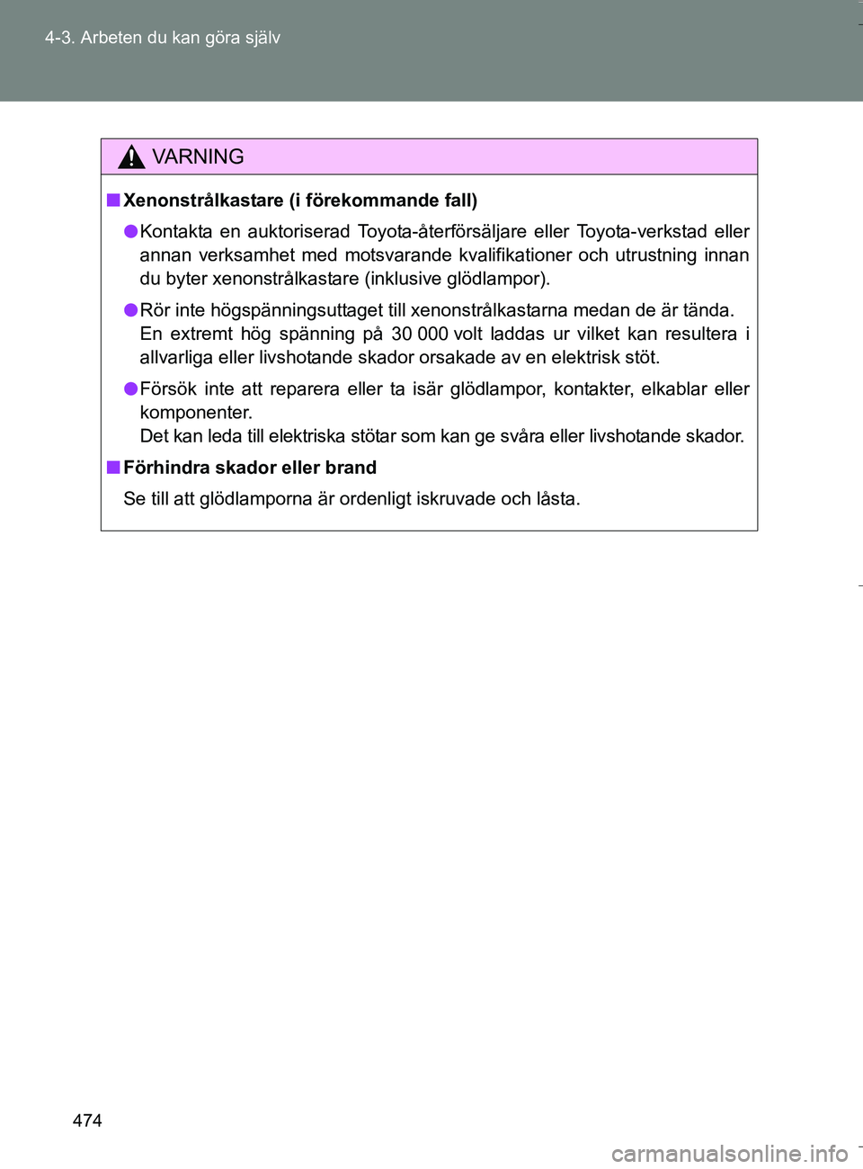 TOYOTA VERSO 2016 Bruksanvisningar (in Swedish) 474
4-3. Arbeten du kan göra själv
OM64590SE
VA R N I N G
n
Xenonstrålkastare (i förekommande fall)
l Kontakta en auktoriserad Toyota-återförsäljare eller Toyota-verkstad eller
annan verksamhet TOYOTA VERSO 2016 Bruksanvisningar (in Swedish) 474
4-3. Arbeten du kan göra själv
OM64590SE
VA R N I N G
n
Xenonstrålkastare (i förekommande fall)
l Kontakta en auktoriserad Toyota-återförsäljare eller Toyota-verkstad eller
annan verksamhet