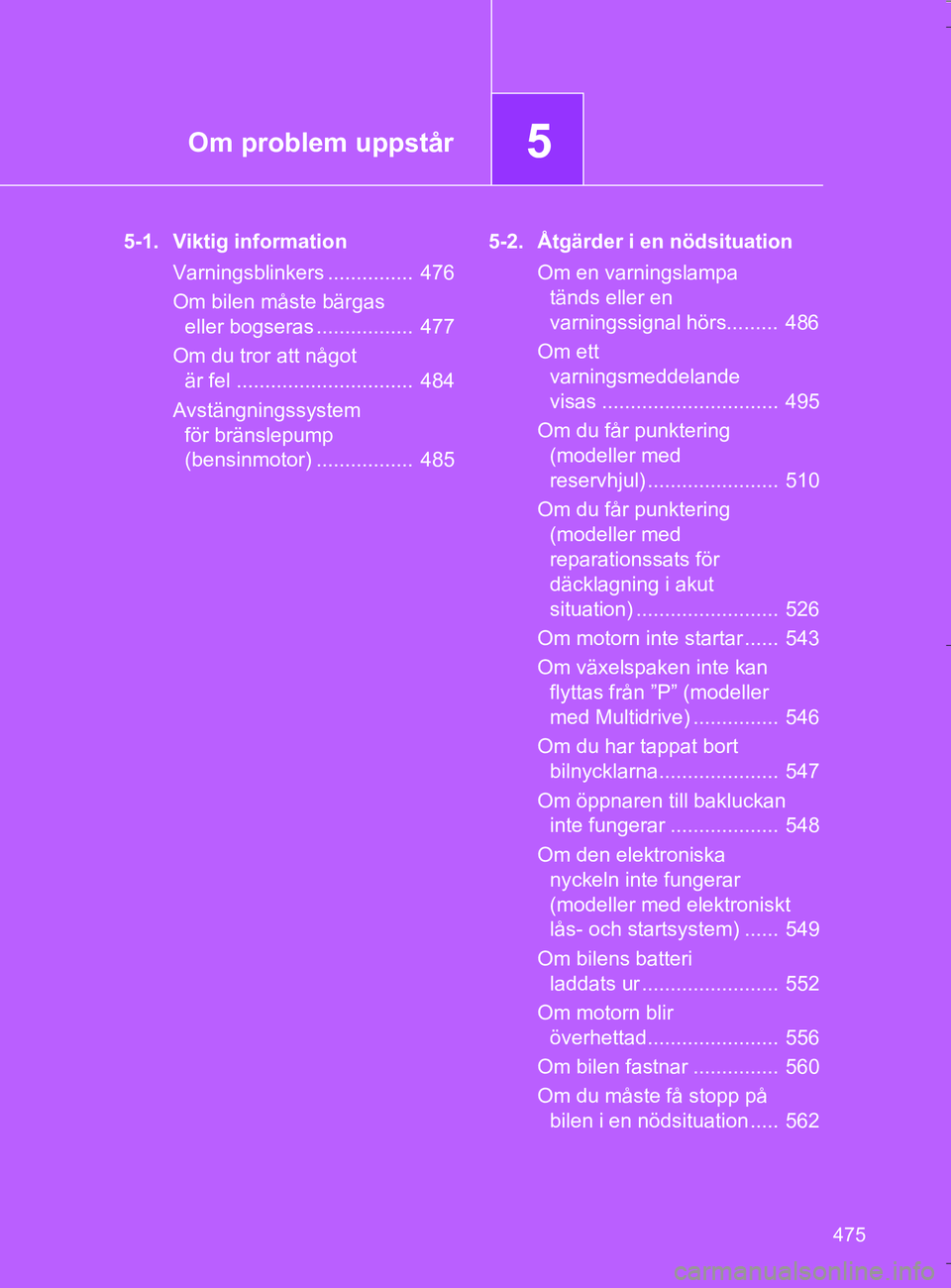TOYOTA VERSO 2016 Bruksanvisningar (in Swedish) 5Om problem uppstår
475
OM64590SE
5-1. Viktig informationVarningsblinkers ............... 476
Om bilen måste bärgas eller bogseras ................. 477
Om du tror att något är fel ........... TOYOTA VERSO 2016 Bruksanvisningar (in Swedish) 5Om problem uppstår
475
OM64590SE
5-1. Viktig informationVarningsblinkers ............... 476
Om bilen måste bärgas eller bogseras ................. 477
Om du tror att något är fel ...........