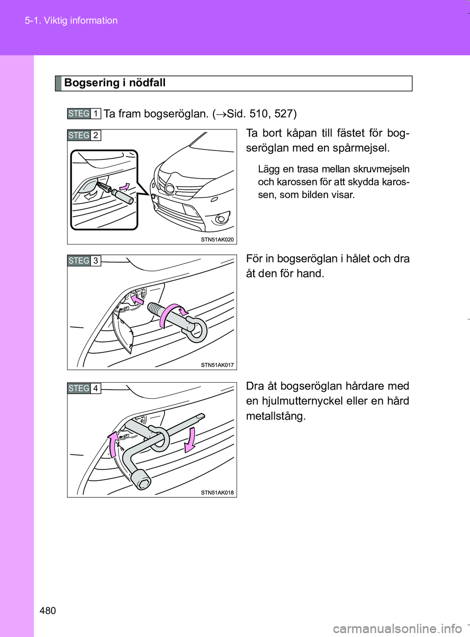 TOYOTA VERSO 2016 Bruksanvisningar (in Swedish) 480
5-1. Viktig information
OM64590SE
Bogsering i nödfall
Ta fram bogseröglan. (Sid. 510, 527) Ta bort kåpan till fästet för bog-
seröglan med en spårmejsel.
Lägg en trasa mellan skruvmejse TOYOTA VERSO 2016 Bruksanvisningar (in Swedish) 480
5-1. Viktig information
OM64590SE
Bogsering i nödfall
Ta fram bogseröglan. (Sid. 510, 527) Ta bort kåpan till fästet för bog-
seröglan med en spårmejsel.
Lägg en trasa mellan skruvmejse