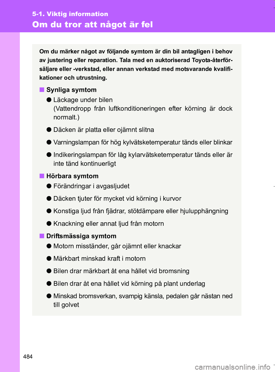 TOYOTA VERSO 2016 Bruksanvisningar (in Swedish) 484
5-1. Viktig information
OM64590SE
Om du tror att något är fel
Om du märker något av följande symtom är din bil antagligen i behov
av justering eller reparation. Tala med en auktoriserad Toyo TOYOTA VERSO 2016 Bruksanvisningar (in Swedish) 484
5-1. Viktig information
OM64590SE
Om du tror att något är fel
Om du märker något av följande symtom är din bil antagligen i behov
av justering eller reparation. Tala med en auktoriserad Toyo
